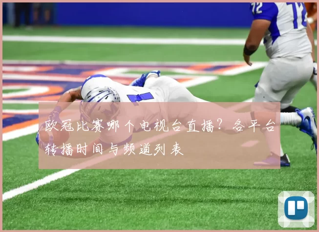 欧冠比赛哪个电视台直播？各平台转播时间与频道列表