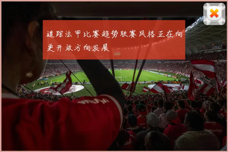 追踪法甲比赛趋势联赛风格正在向更开放方向发展