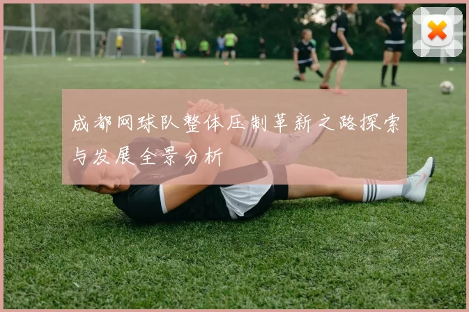 成都网球队整体压制革新之路探索与发展全景分析