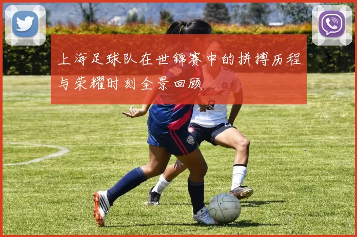 上海足球队在世锦赛中的拼搏历程与荣耀时刻全景回顾