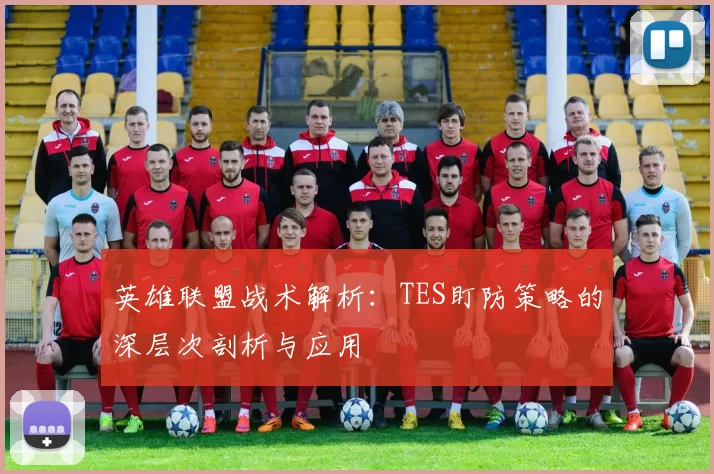 英雄联盟战术解析：TES盯防策略的深层次剖析与应用