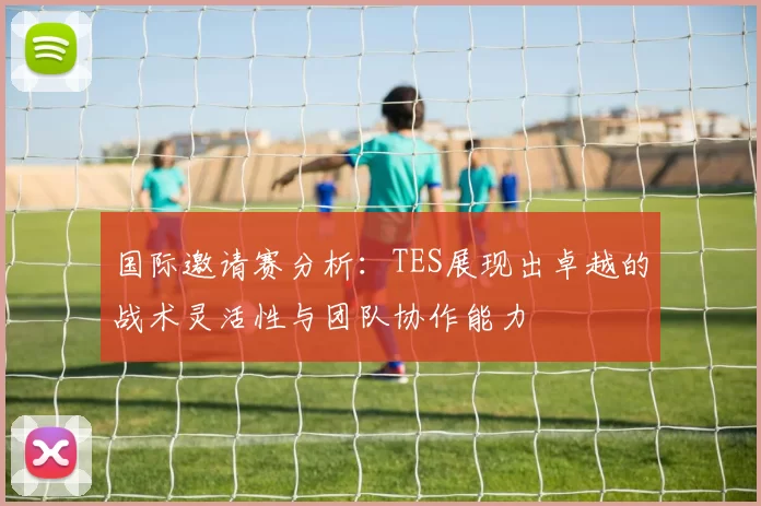 国际邀请赛分析：TES展现出卓越的战术灵活性与团队协作能力