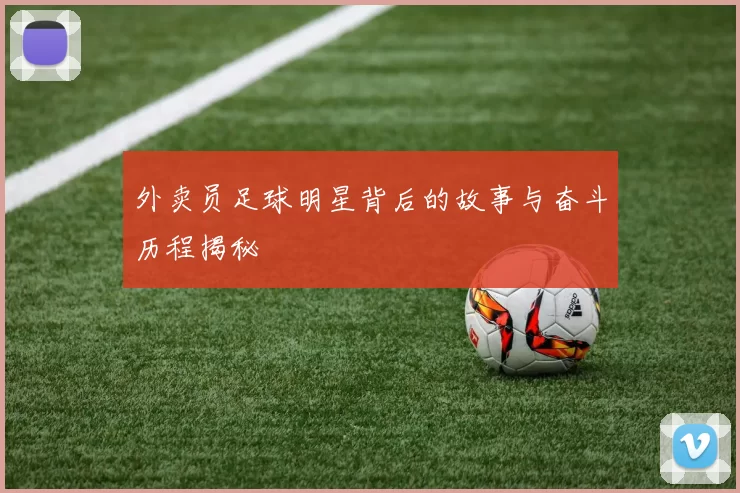外卖员足球明星背后的故事与奋斗历程揭秘