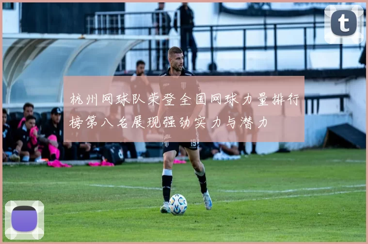 杭州网球队荣登全国网球力量排行榜第八名展现强劲实力与潜力