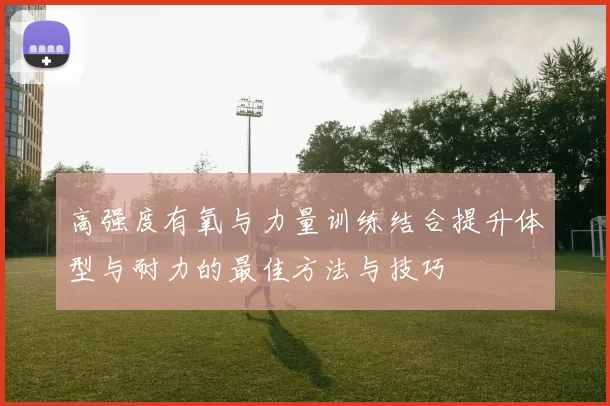 高强度有氧与力量训练结合提升体型与耐力的最佳方法与技巧