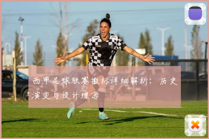 西甲足球联赛徽标详细解析：历史演变与设计理念
