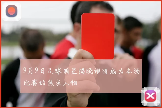 9月9日足球明星揭晓谁将成为本场比赛的焦点人物