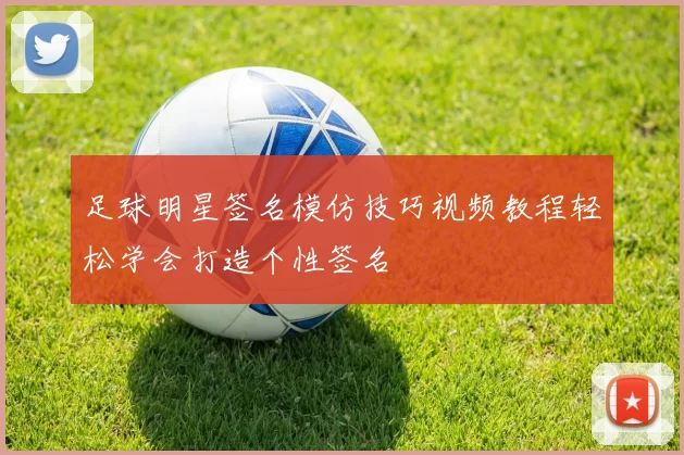 足球明星签名模仿技巧视频教程轻松学会打造个性签名
