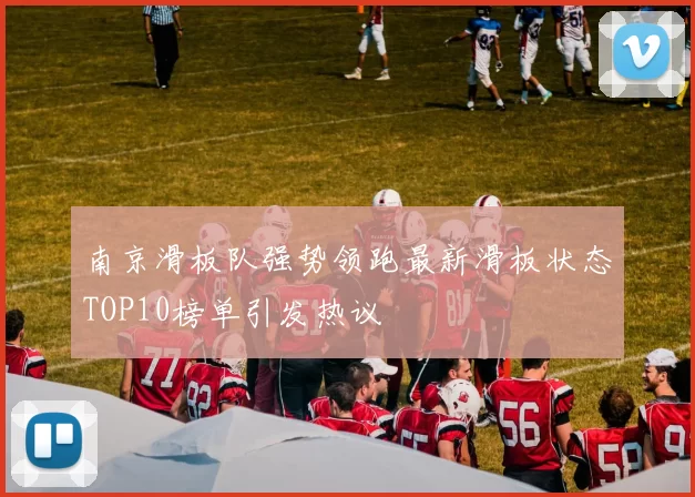 南京滑板队强势领跑最新滑板状态TOP10榜单引发热议