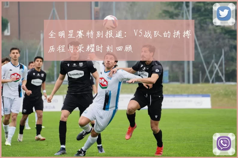 全明星赛特别报道：V5战队的拼搏历程与荣耀时刻回顾