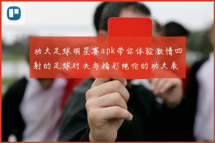 功夫足球明星赛apk带你体验激情四射的足球对决与精彩绝伦的功夫表演