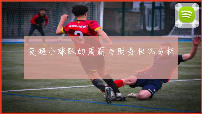 英超小球队的周薪与财务状况分析
