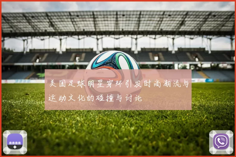 美国足球明星穿环引发时尚潮流与运动文化的碰撞与讨论