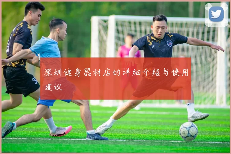 深圳健身器材店的详细介绍与使用建议