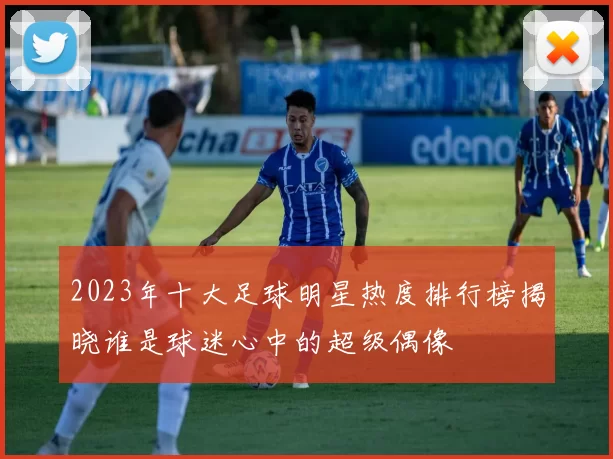 2023年十大足球明星热度排行榜揭晓谁是球迷心中的超级偶像