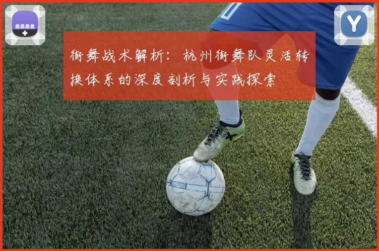 街舞战术解析：杭州街舞队灵活转换体系的深度剖析与实践探索