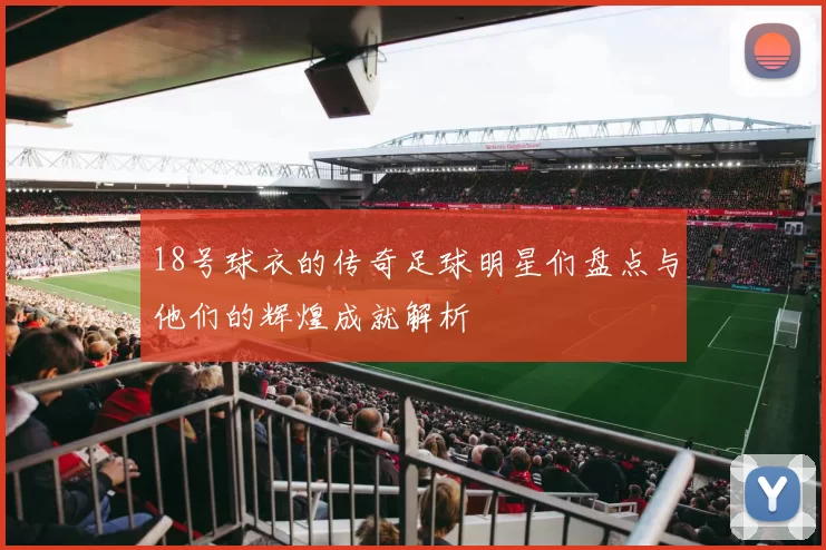 18号球衣的传奇足球明星们盘点与他们的辉煌成就解析