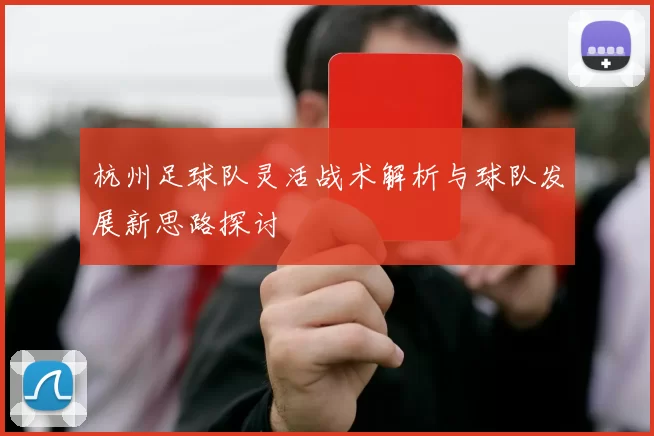 杭州足球队灵活战术解析与球队发展新思路探讨