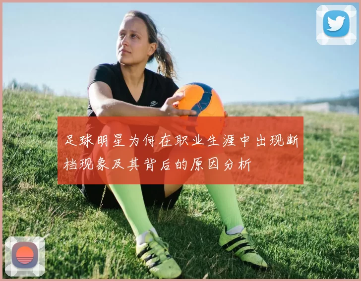 足球明星为何在职业生涯中出现断档现象及其背后的原因分析