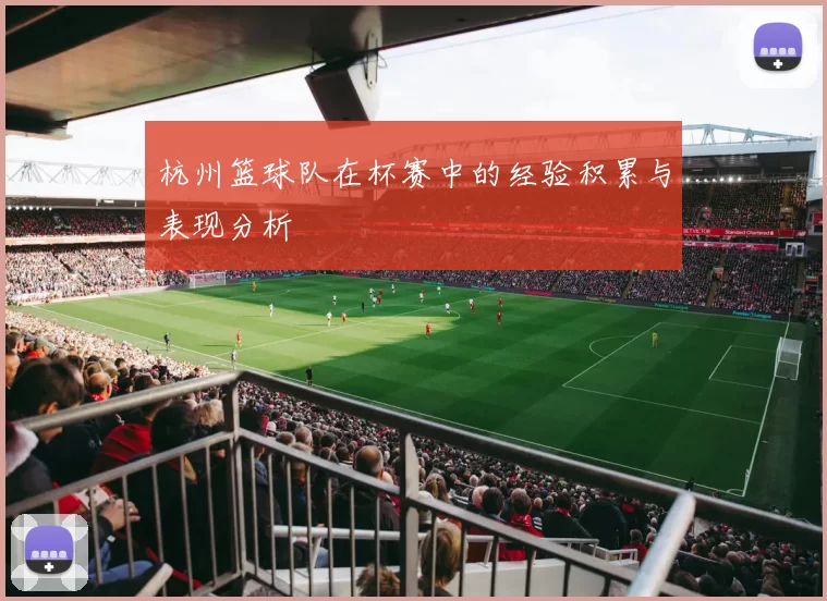 杭州篮球队在杯赛中的经验积累与表现分析