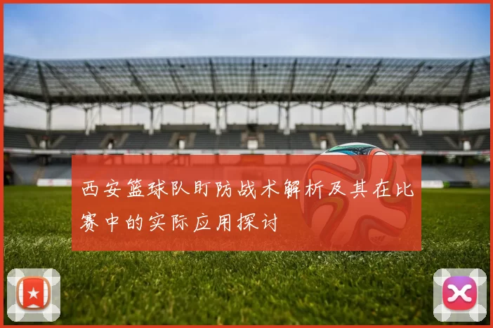 西安篮球队盯防战术解析及其在比赛中的实际应用探讨