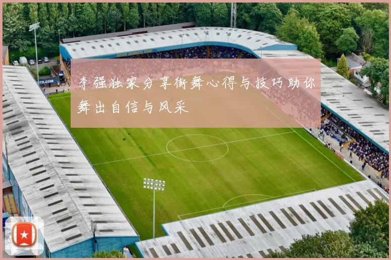 李强独家分享街舞心得与技巧助你舞出自信与风采