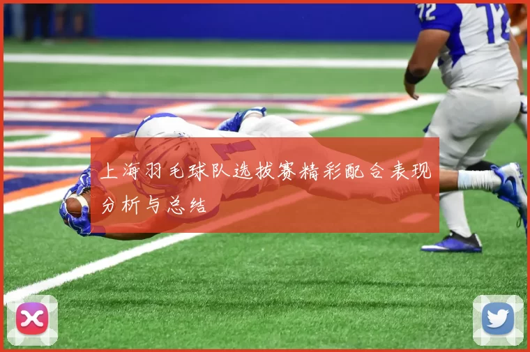 上海羽毛球队选拔赛精彩配合表现分析与总结