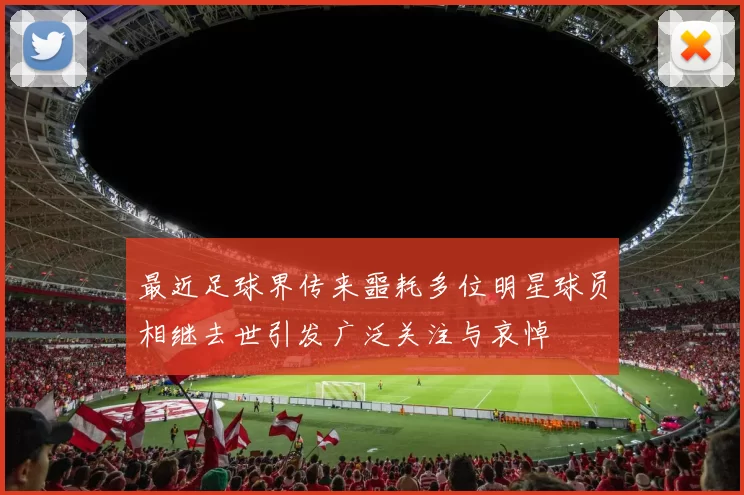 最近足球界传来噩耗多位明星球员相继去世引发广泛关注与哀悼