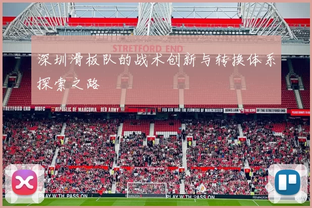 深圳滑板队的战术创新与转换体系探索之路