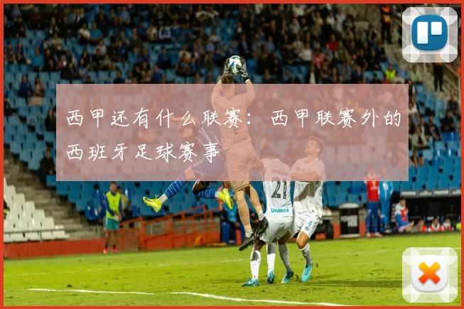 西甲还有什么联赛：西甲联赛外的西班牙足球赛事
