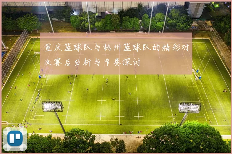 重庆篮球队与杭州篮球队的精彩对决赛后分析与节奏探讨