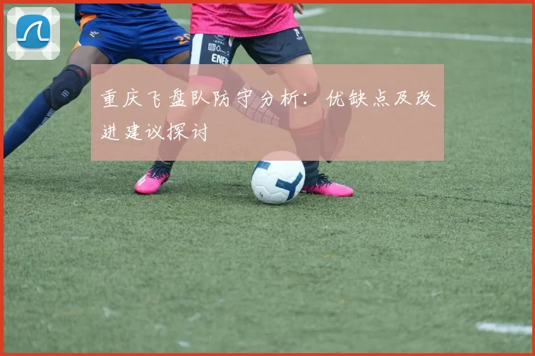 重庆飞盘队防守分析：优缺点及改进建议探讨