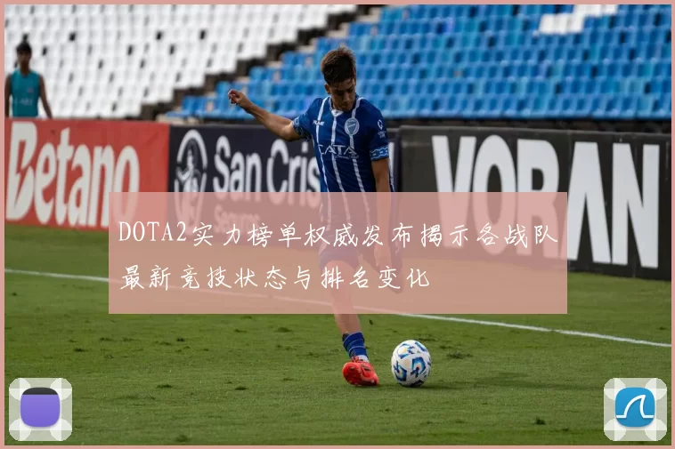 DOTA2实力榜单权威发布揭示各战队最新竞技状态与排名变化