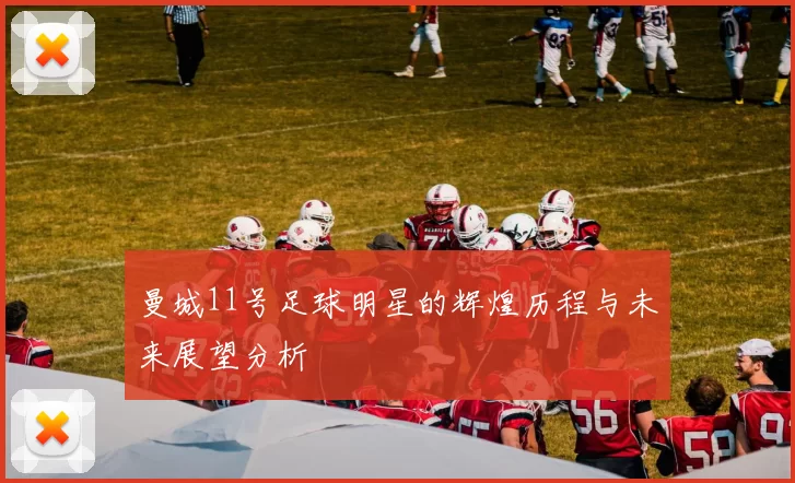 曼城11号足球明星的辉煌历程与未来展望分析
