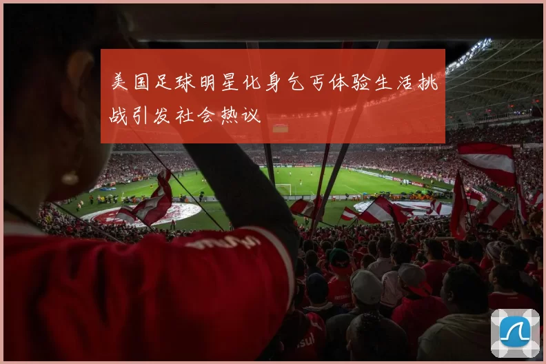 美国足球明星化身乞丐体验生活挑战引发社会热议