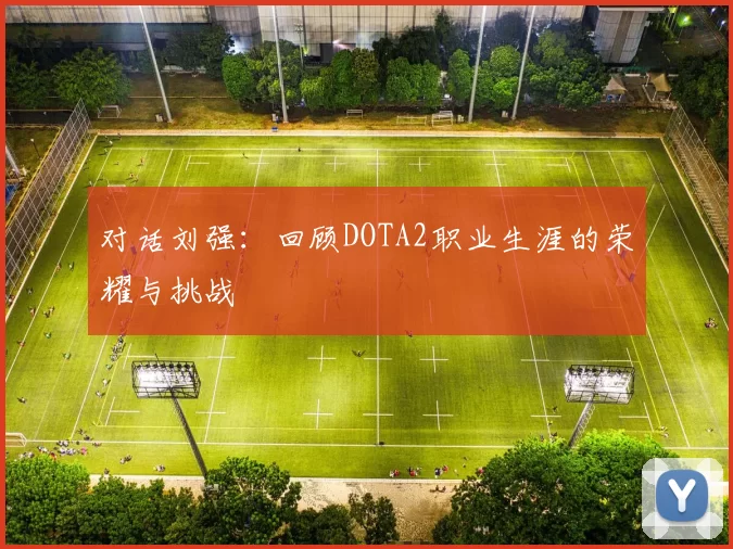 对话刘强：回顾DOTA2职业生涯的荣耀与挑战