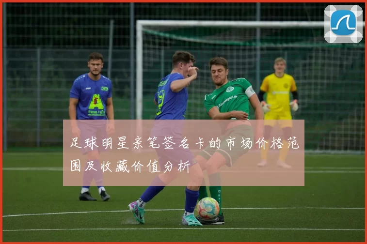 足球明星亲笔签名卡的市场价格范围及收藏价值分析