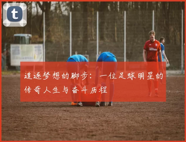 追逐梦想的脚步：一位足球明星的传奇人生与奋斗历程