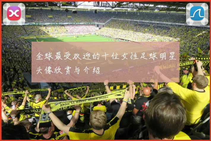 全球最受欢迎的十位女性足球明星头像欣赏与介绍