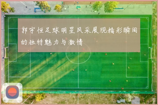 郭宇恒足球明星风采展现精彩瞬间的独特魅力与激情