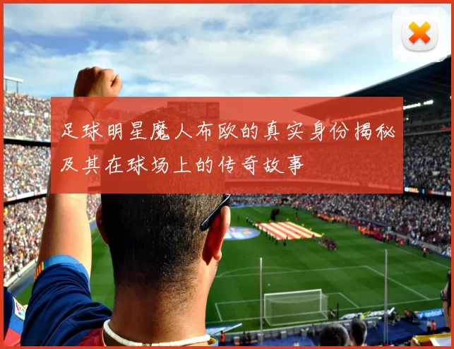 足球明星魔人布欧的真实身份揭秘及其在球场上的传奇故事
