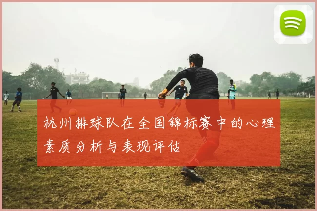 杭州排球队在全国锦标赛中的心理素质分析与表现评估