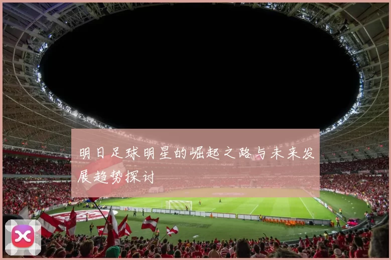 明日足球明星的崛起之路与未来发展趋势探讨