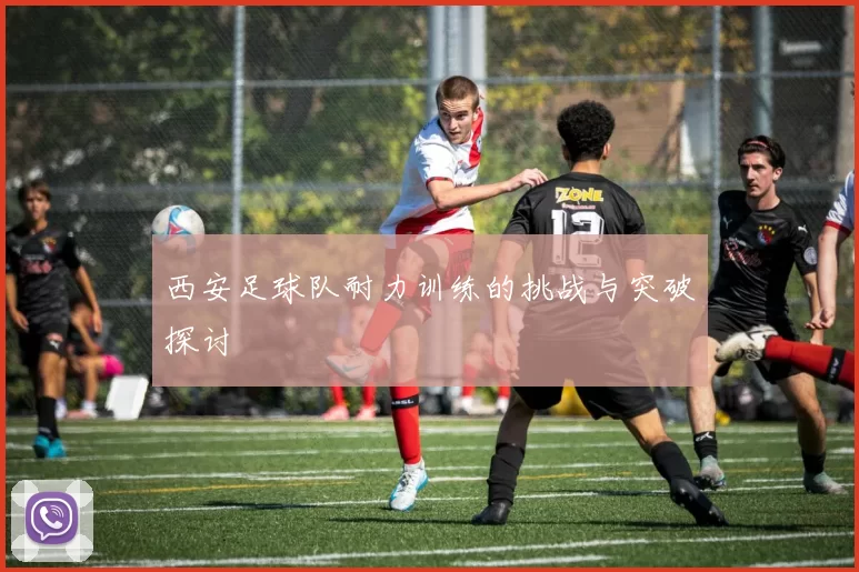 西安足球队耐力训练的挑战与突破探讨