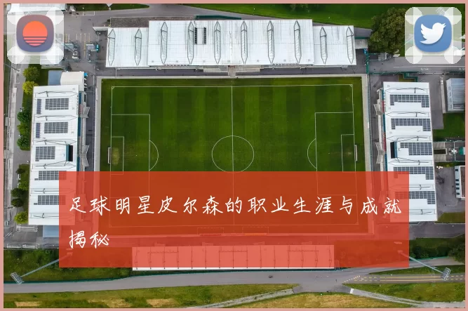足球明星皮尔森的职业生涯与成就揭秘