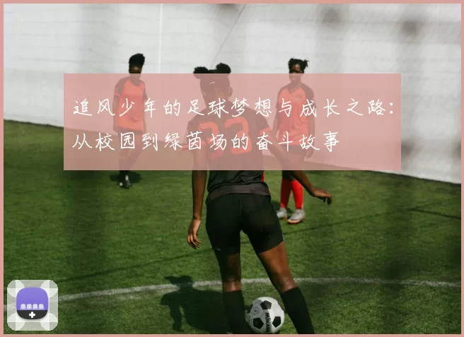 追风少年的足球梦想与成长之路：从校园到绿茵场的奋斗故事