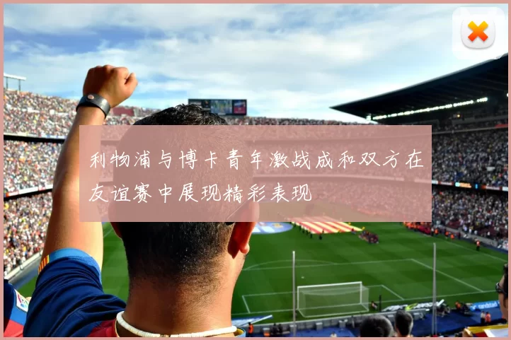 利物浦与博卡青年激战成和双方在友谊赛中展现精彩表现