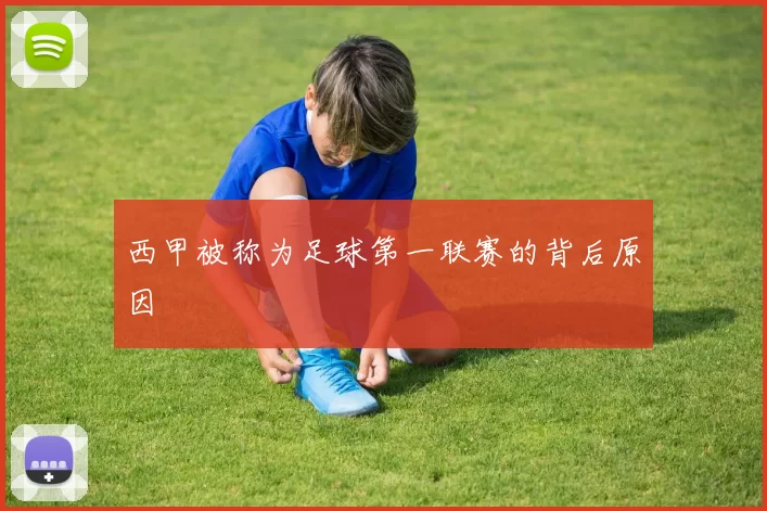 西甲被称为足球第一联赛的背后原因
