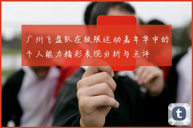 广州飞盘队在极限运动嘉年华中的个人能力精彩表现分析与点评