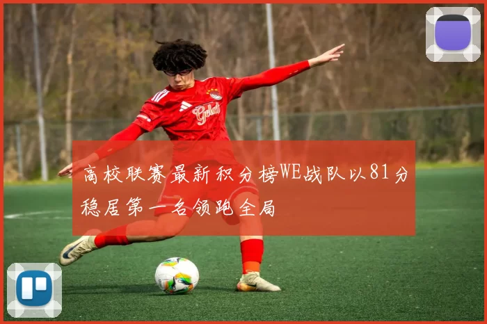 高校联赛最新积分榜WE战队以81分稳居第一名领跑全局